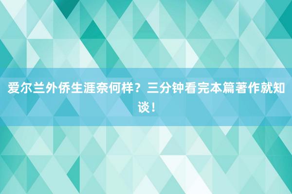 爱尔兰外侨生涯奈何样？三分钟看完本篇著作就知谈！